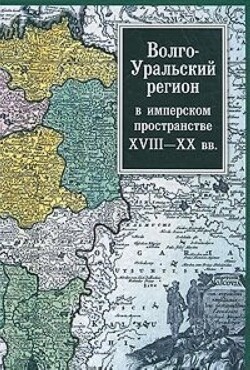 Волго-Уральский регион в имперском пространстве: XVIII–XX вв.